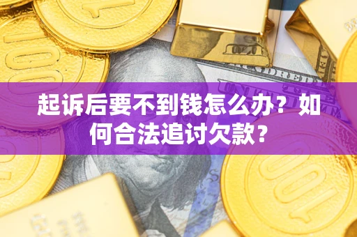 北京起诉后要不到钱怎么办？如何合法追讨欠款？