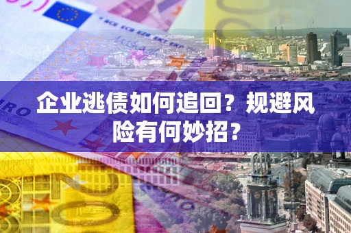 北京企业逃债如何追回？规避风险有何妙招？
