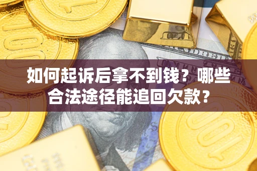 北京如何起诉后拿不到钱？哪些合法途径能追回欠款？