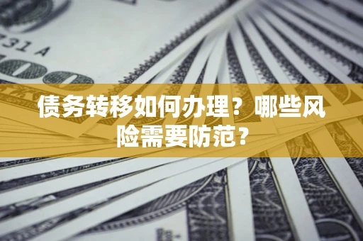 北京债务转移如何办理？哪些风险需要防范？