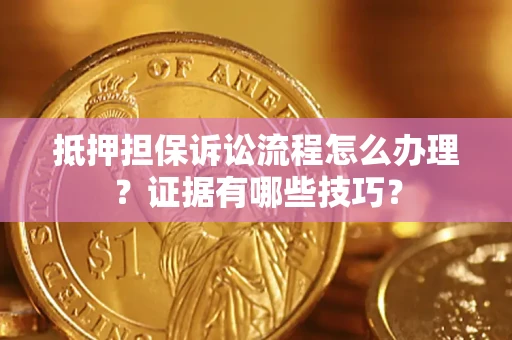 北京抵押担保诉讼流程怎么办理？证据有哪些技巧？