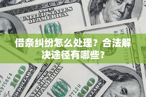 北京借条纠纷怎么处理？合法解决途径有哪些？