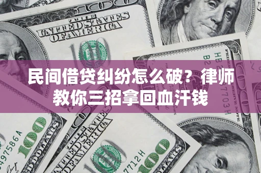 北京民间借贷纠纷怎么破？律师教你三招拿回血汗钱