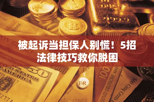 北京被起诉当担保人别慌！5招法律技巧救你脱困