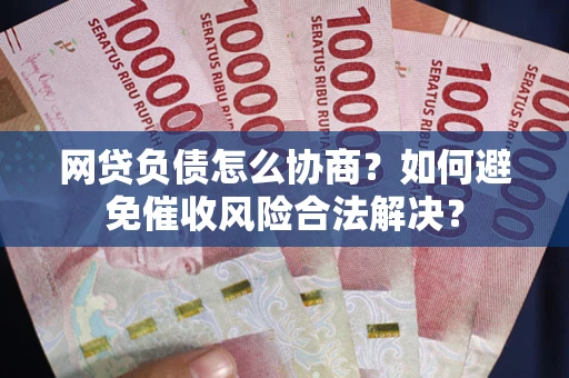 北京网贷负债怎么协商？如何避免催收风险合法解决？