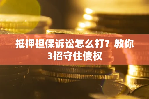 北京抵押担保诉讼怎么打？教你3招守住债权