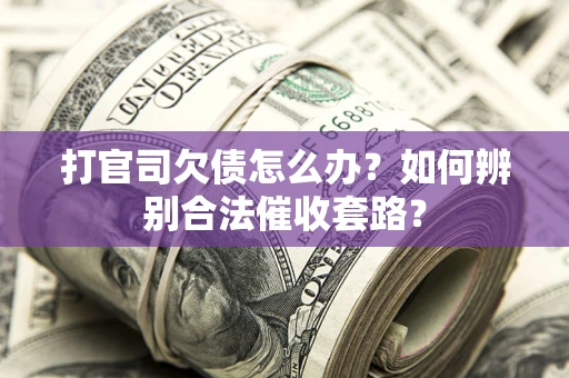 北京打官司欠债怎么办？如何辨别合法催收套路？