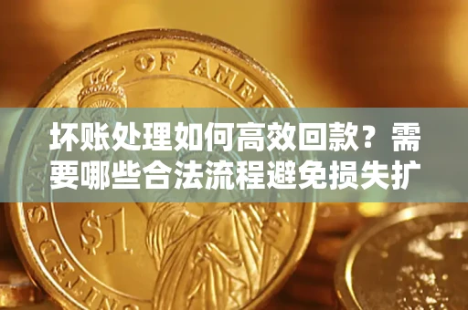 北京坏账处理如何高效回款？需要哪些合法流程避免损失扩大？