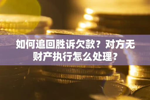 北京如何追回胜诉欠款？对方无财产执行怎么处理？
