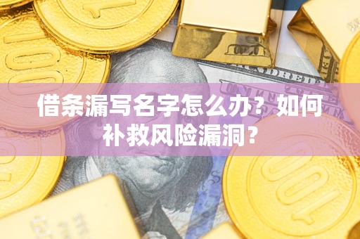 北京借条漏写名字怎么办？如何补救风险漏洞？