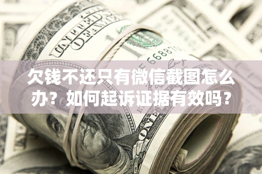 北京欠钱不还只有微信截图怎么办？如何起诉证据有效吗？