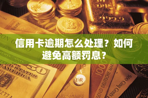 北京信用卡逾期怎么处理？如何避免高额罚息？