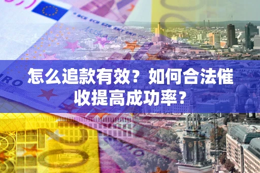 北京怎么追款有效？如何合法催收提高成功率？
