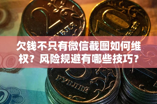 北京欠钱不只有微信截图如何维权？风险规避有哪些技巧？