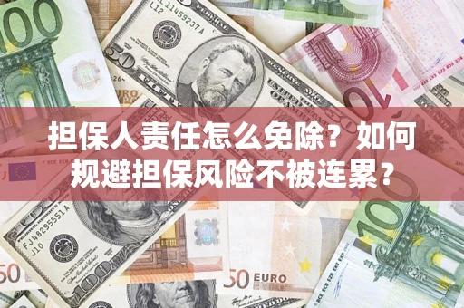 北京担保人责任怎么免除？如何规避担保风险不被连累？