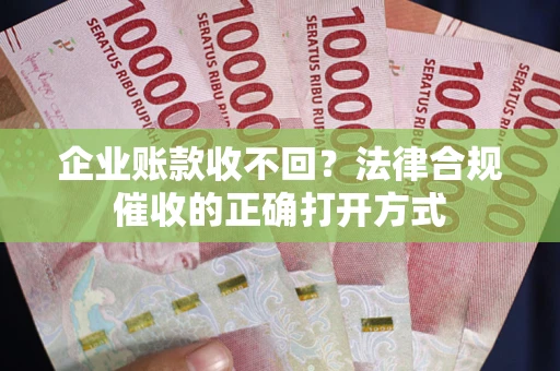 北京企业账款收不回？法律合规催收的正确打开方式