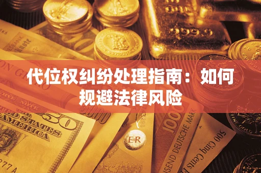 北京代位权纠纷处理指南:如何规避法律风险 北京代位权纠纷处理指南:如何规避法律风险
