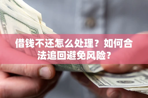北京借钱不还怎么处理？如何合法追回避免风险？