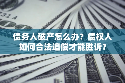 北京债务人破产怎么办？债权人如何合法追偿才能胜诉？