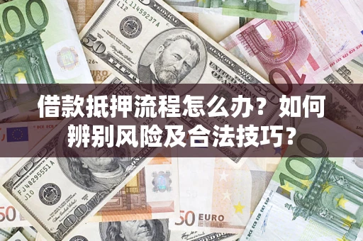 北京借款抵押流程怎么办？如何辨别风险及合法技巧？
