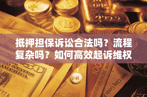 北京抵押担保诉讼合法吗？流程复杂吗？如何高效起诉维权？