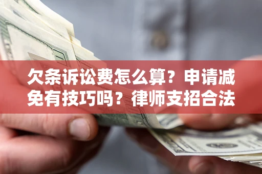 北京欠条诉讼费怎么算？申请减免有技巧吗？律师支招合法省钱