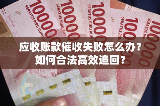 北京应收账款催收失败怎么办？如何合法高效追回？