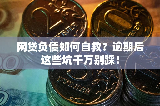 北京网贷负债如何自救？逾期后这些坑千万别踩！