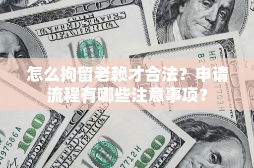 北京怎么拘留老赖才合法？申请流程有哪些注意事项？