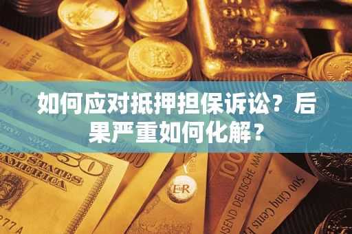 北京如何应对抵押担保诉讼？后果严重如何化解？