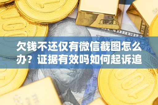 北京欠钱不还仅有微信截图怎么办？证据有效吗如何起诉追回欠款？