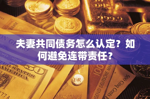 北京夫妻共同债务怎么认定？如何避免连带责任？