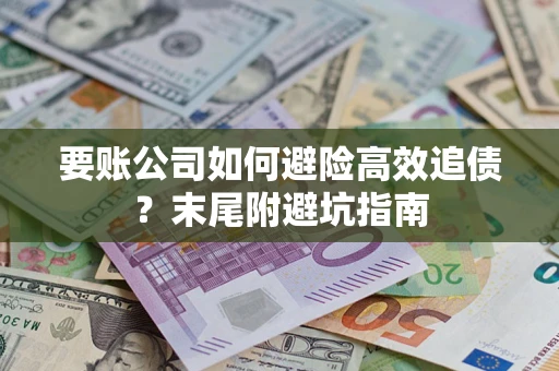 北京要账公司如何避险高效追债？末尾附避坑指南
