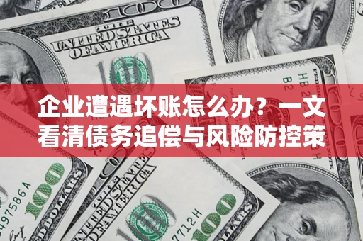 北京企业遭遇坏账怎么办？一文看清债务追偿与风险防控策略