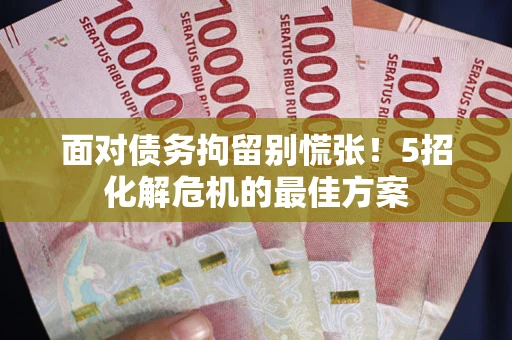 北京面对债务拘留别慌张！5招化解危机的最佳方案