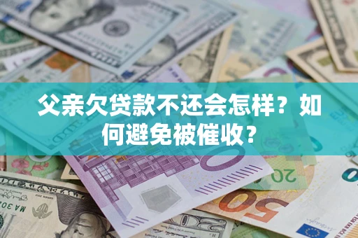 北京父亲欠贷款不还会怎样？如何避免被催收？