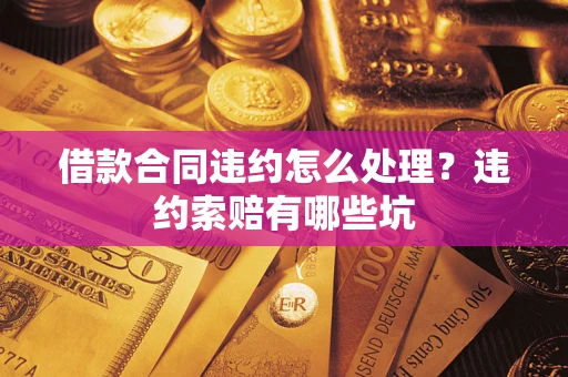 北京借款合同违约怎么处理？违约索赔有哪些坑