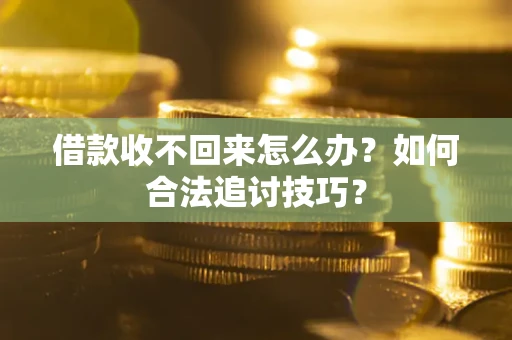 北京借款收不回来怎么办？如何合法追讨技巧？