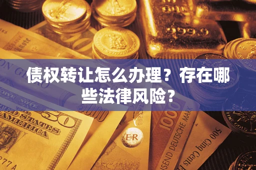 北京债权转让怎么办理？存在哪些法律风险？