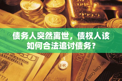 北京债务人突然离世，债权人该如何合法追讨债务？