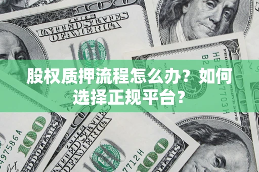 北京股权质押流程怎么办？如何选择正规平台？