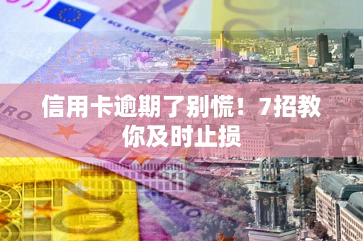 北京信用卡逾期了别慌！7招教你及时止损
