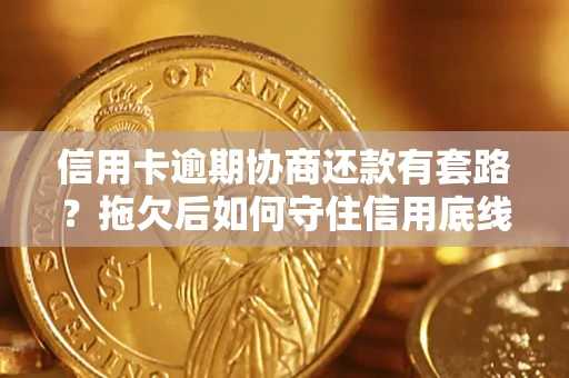 北京信用卡逾期协商还款有套路？拖欠后如何守住信用底线？