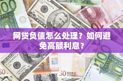 北京网贷负债怎么处理？如何避免高额利息？