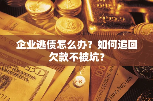 北京企业逃债怎么办？如何追回欠款不被坑？