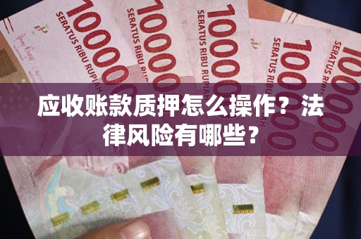 北京应收账款质押怎么操作？法律风险有哪些？