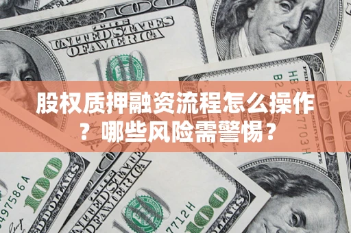 北京股权质押融资流程怎么操作？哪些风险需警惕？