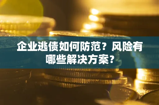 北京企业逃债如何防范？风险有哪些解决方案？