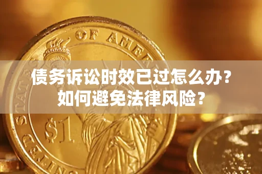 北京债务诉讼时效已过怎么办？如何避免法律风险？