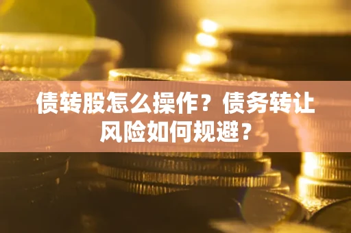 北京债转股怎么操作？债务转让风险如何规避？